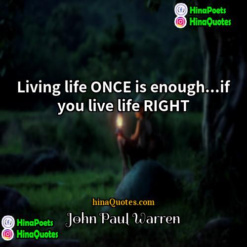 John Paul warren Quotes | Living life ONCE is enough...if you live